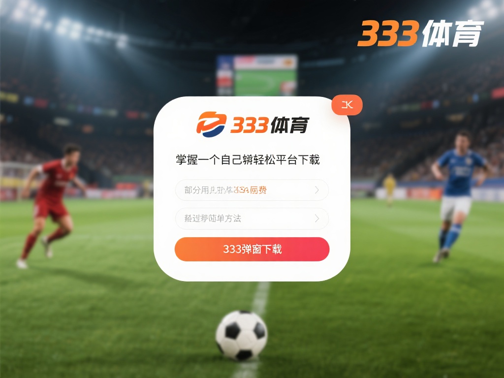 免费获取333体育弹窗下载教程完整攻略 掌握几招,轻松免费下载333体育软件
无论是体育